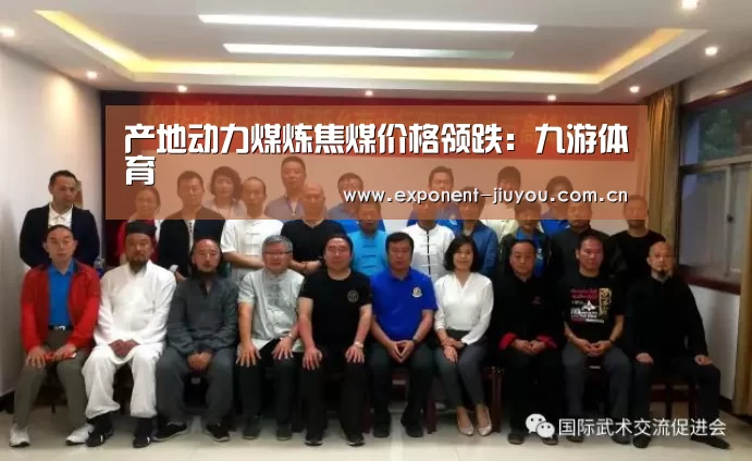 产地动力煤炼焦煤价格领跌：九游体育