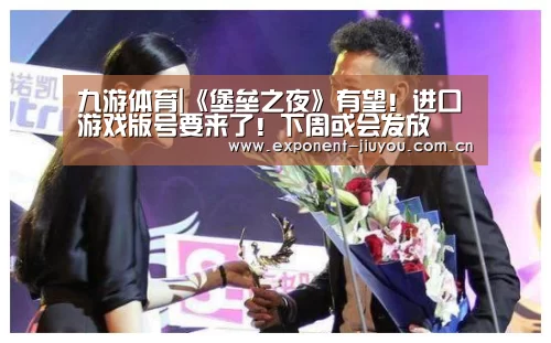 九游体育|《堡垒之夜》有望！进口游戏版号要来了！下周或会发放