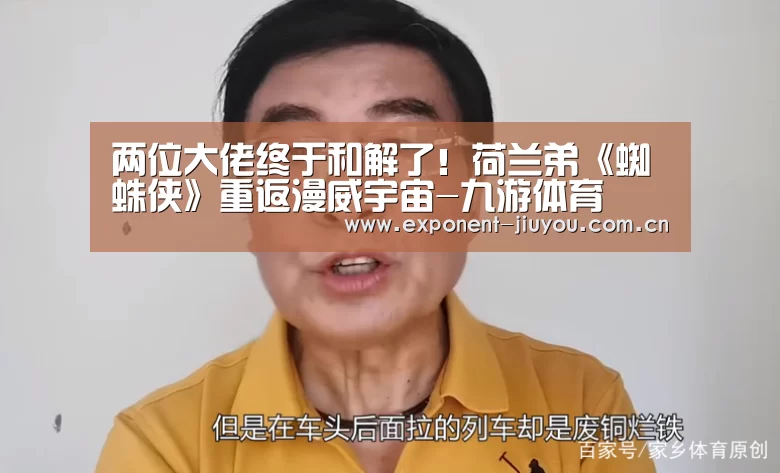 两位大佬终于和解了！荷兰弟《蜘蛛侠》重返漫威宇宙-九游体育