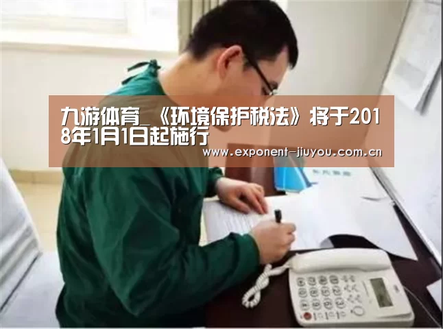九游体育_《环境保护税法》将于2018年1月1日起施行(图4) 九游体育